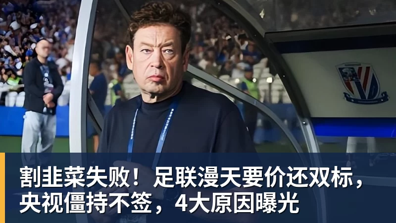 割韭菜失败！足联漫天要价还双标，央视僵持不签，4大原因曝光