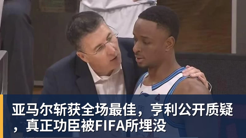 亚马尔斩获全场最佳，亨利公开质疑，真正功臣被FIFA所埋没