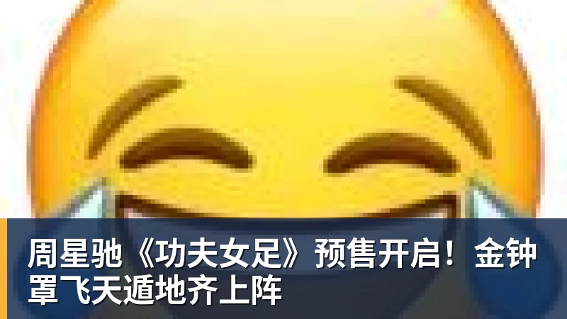 周星驰《功夫女足》预售开启！金钟罩飞天遁地齐上阵