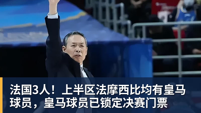 法国3人！上半区法摩西比均有皇马球员，皇马球员已锁定决赛门票