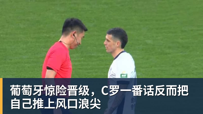 葡萄牙惊险晋级,C罗一番话反而把自己推上风口浪尖 葡萄牙惊险晋级,C罗一番话反而把自己推上风口浪尖