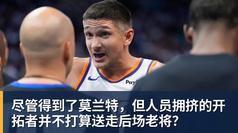 尽管得到了莫兰特，但人员拥挤的开拓者并不打算送走后场老将？