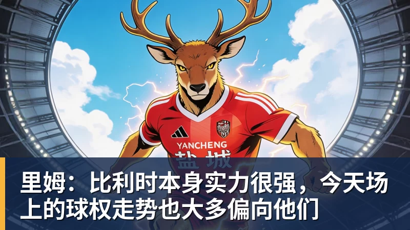 里姆：比利时本身实力很强，今天场上的球权走势也大多偏向他们
