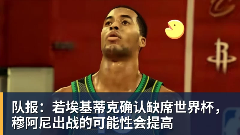 队报：若埃基蒂克确认缺席世界杯，穆阿尼出战的可能性会提高