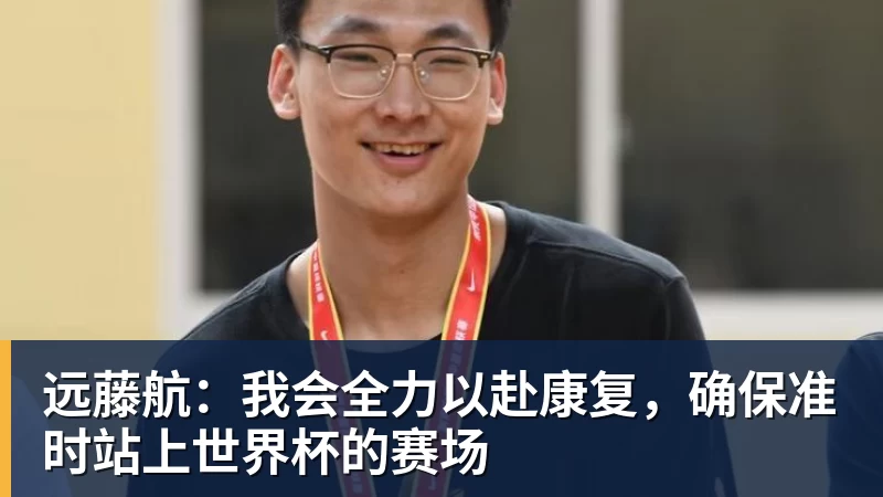 远藤航：我会全力以赴康复，确保准时站上世界杯的赛场