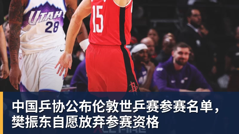中国乒协公布伦敦世乒赛参赛名单，樊振东自愿放弃参赛资格