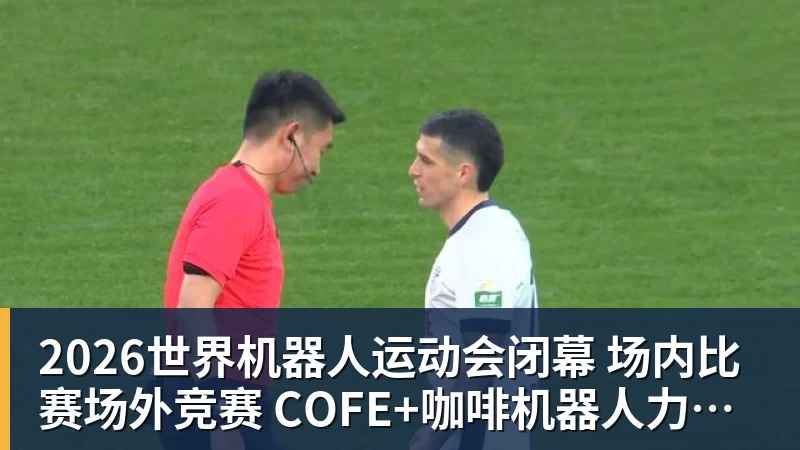 2026世界机器人运动会闭幕 场内比赛场外竞赛 COFE+咖啡机器人力压群雄夺魁 2026世界机器人运动会闭幕 场内比赛场外竞赛 COFE+咖啡机器人力压群雄夺魁