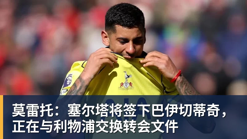 莫雷托：塞尔塔将签下巴伊切蒂奇，正在与利物浦交换转会文件