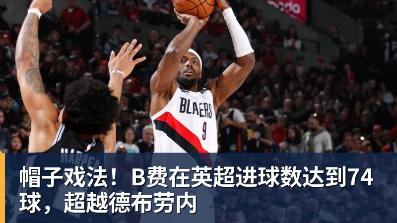 帽子戏法！B费在英超进球数达到74球，超越德布劳内