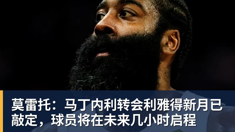 莫雷托：马丁内利转会利雅得新月已敲定，球员将在未来几小时启程