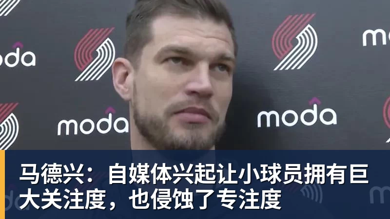 马德兴：自媒体兴起让小球员拥有巨大关注度，也侵蚀了专注度