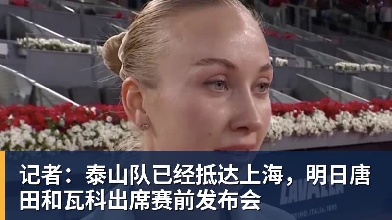 记者：泰山队已经抵达上海，明日唐田和瓦科出席赛前发布会