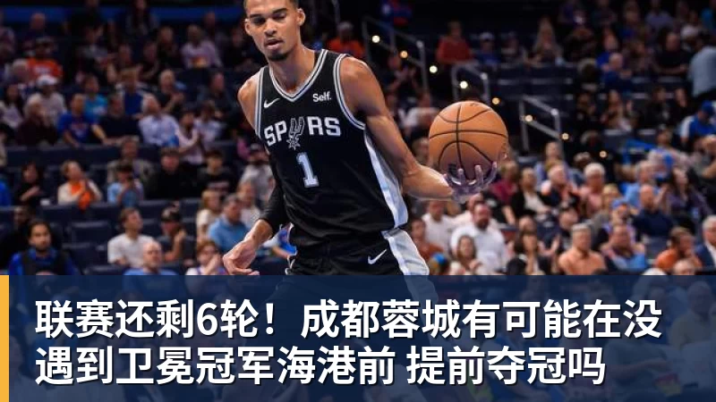 联赛还剩6轮!成都蓉城有可能在没遇到卫冕冠军海港前 提前夺冠吗 联赛还剩6轮!成都蓉城有可能在没遇到卫冕冠军海港前 提前夺冠吗
