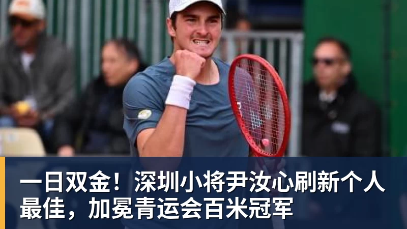 一日双金！深圳小将尹汝心刷新个人最佳，加冕青运会百米冠军