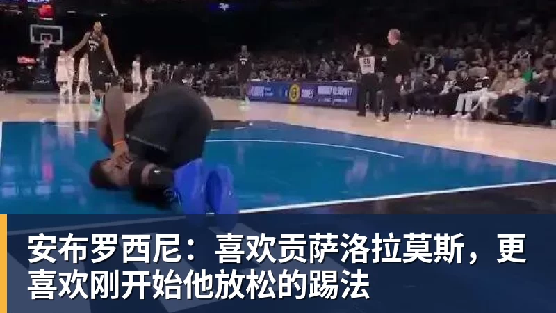 安布罗西尼：喜欢贡萨洛拉莫斯，更喜欢刚开始他放松的踢法
