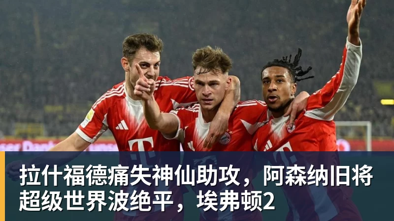 拉什福德痛失神仙助攻，阿森纳旧将超级世界波绝平，埃弗顿2