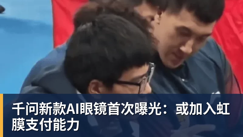 千问新款AI眼镜首次曝光:或加入虹膜支付能力 千问新款AI眼镜首次曝光:或加入虹膜支付能力