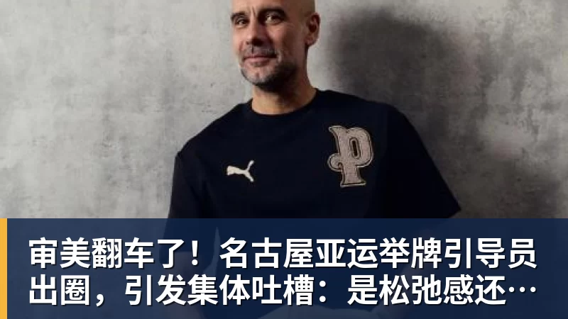 审美翻车了！名古屋亚运举牌引导员出圈，引发集体吐槽：是松弛感还是太随意？