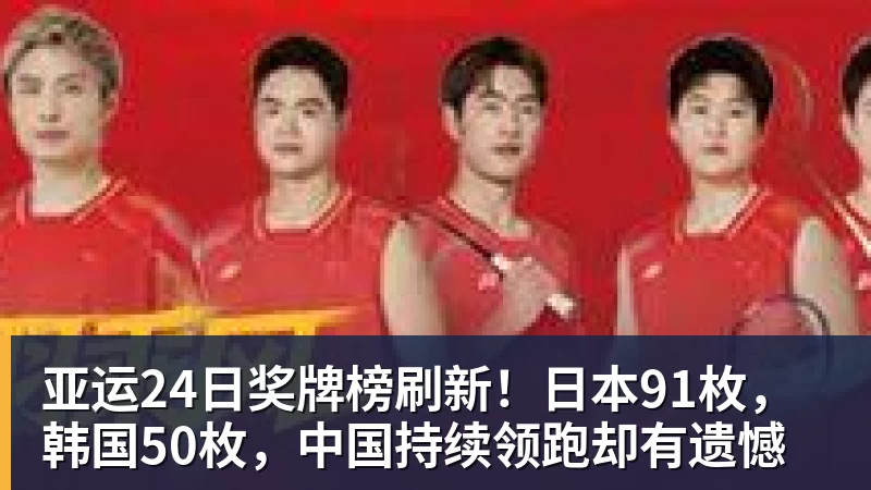 亚运24日奖牌榜刷新!日本91枚,韩国50枚,中国持续领跑却有遗憾 亚运24日奖牌榜刷新!日本91枚,韩国50枚,中国持续领跑却有遗憾