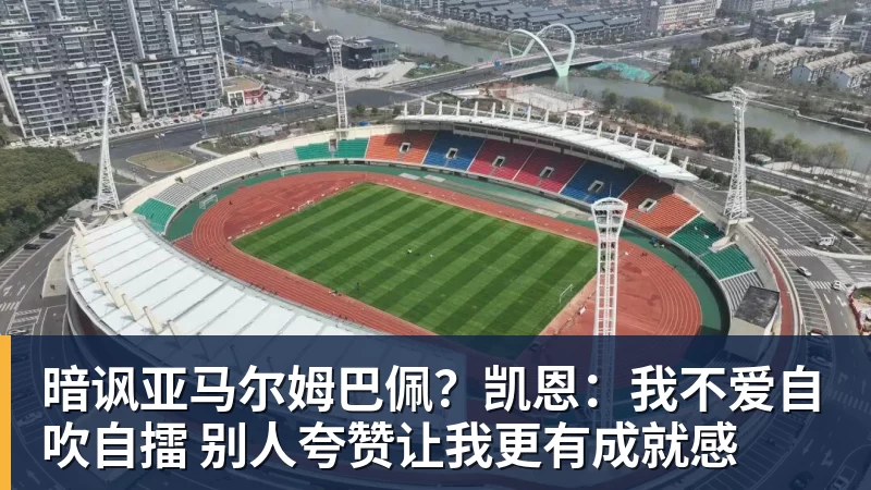 暗讽亚马尔姆巴佩？凯恩：我不爱自吹自擂 别人夸赞让我更有成就感