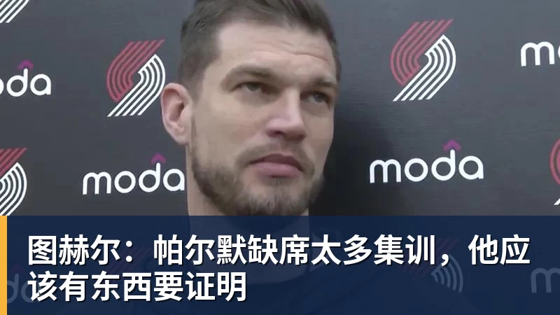 图赫尔:帕尔默缺席太多集训,他应该有东西要证明 图赫尔:帕尔默缺席太多集训,他应该有东西要证明