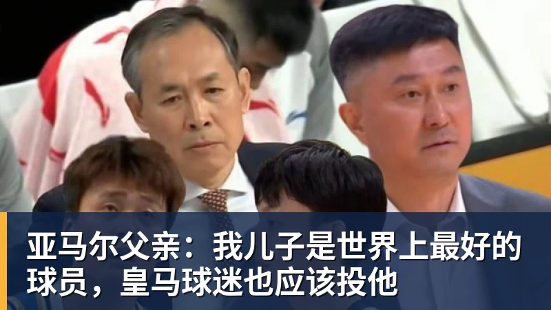 亚马尔父亲:我儿子是世界上最好的球员,皇马球迷也应该投他 亚马尔父亲:我儿子是世界上最好的球员,皇马球迷也应该投他