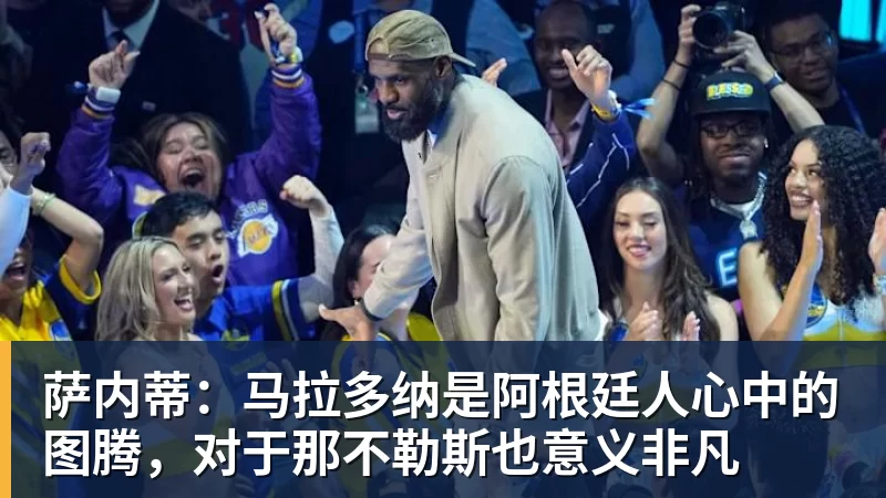 萨内蒂：马拉多纳是阿根廷人心中的图腾，对于那不勒斯也意义非凡