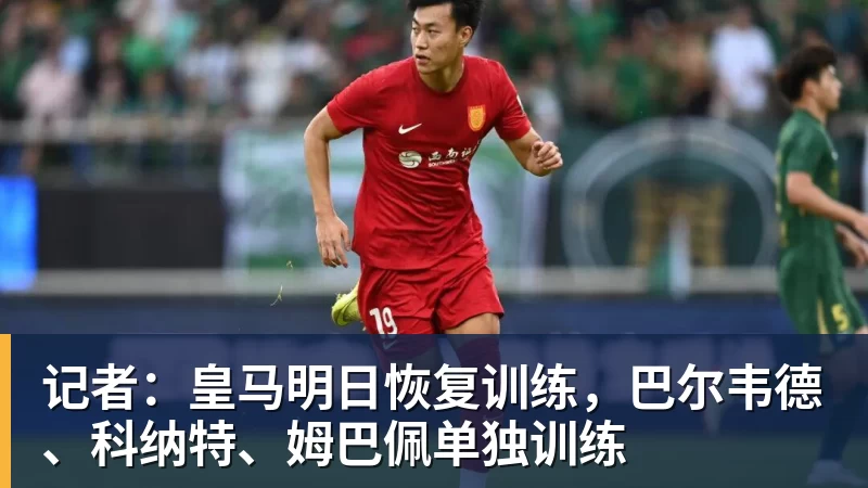 记者:皇马明日恢复训练,巴尔韦德、科纳特、姆巴佩单独训练 记者:皇马明日恢复训练,巴尔韦德、科纳特、姆巴佩单独训练
