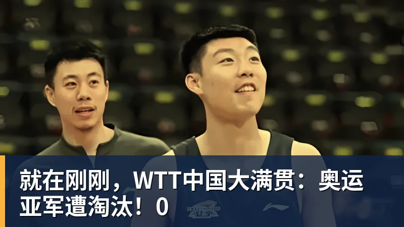 就在刚刚，WTT中国大满贯：奥运亚军遭淘汰！0