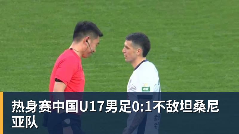 热身赛中国U17男足0:1不敌坦桑尼亚队