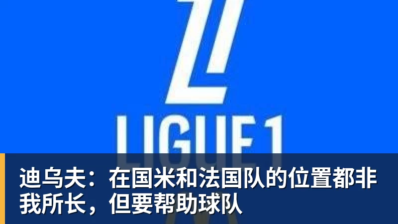 迪乌夫：在国米和法国队的位置都非我所长，但要帮助球队