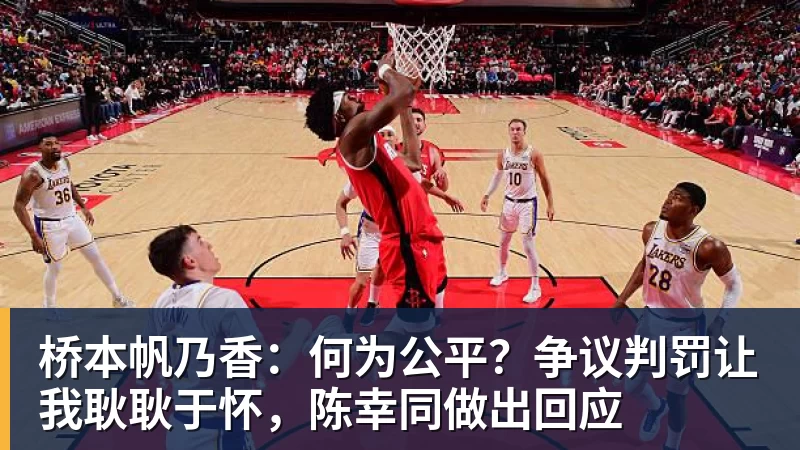 桥本帆乃香:何为公平?争议判罚让我耿耿于怀,陈幸同做出回应 桥本帆乃香:何为公平?争议判罚让我耿耿于怀,陈幸同做出回应
