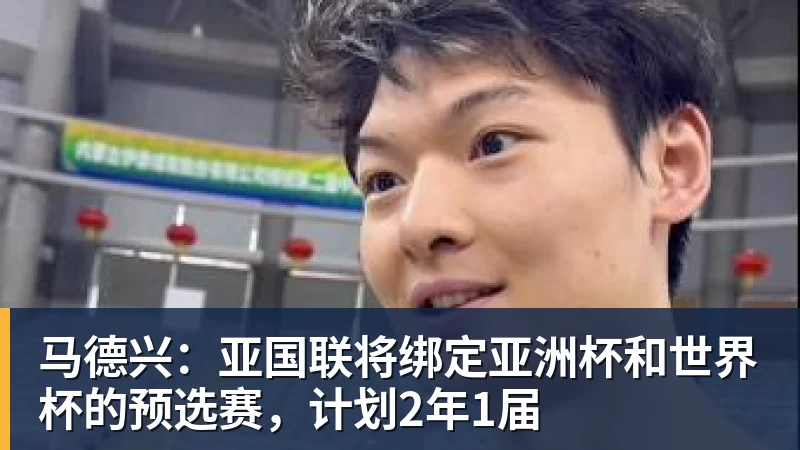 马德兴：亚国联将绑定亚洲杯和世界杯的预选赛，计划2年1届