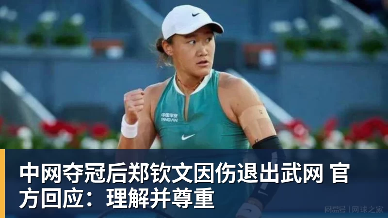 中网夺冠后郑钦文因伤退出武网 官方回应:理解并尊重 中网夺冠后郑钦文因伤退出武网 官方回应:理解并尊重