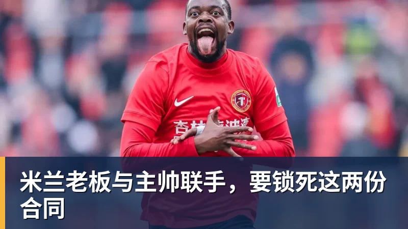 米兰老板与主帅联手，要锁死这两份合同