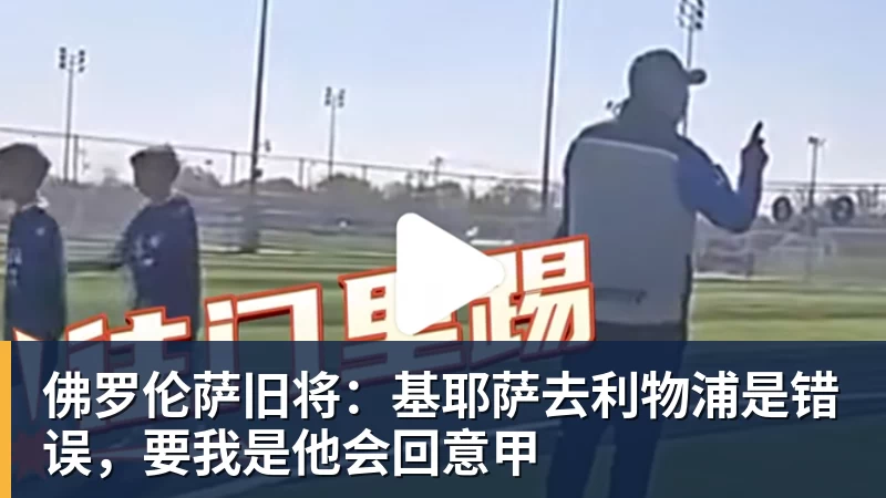 佛罗伦萨旧将:基耶萨去利物浦是错误,要我是他会回意甲 佛罗伦萨旧将:基耶萨去利物浦是错误,要我是他会回意甲