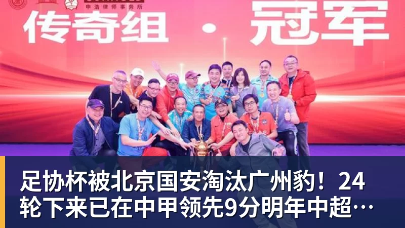 足协杯被北京国安淘汰广州豹!24轮下来已在中甲领先9分明年中超可能又多家广东球队 足协杯被北京国安淘汰广州豹!24轮下来已在中甲领先9分明年中超可能又多家广东球队