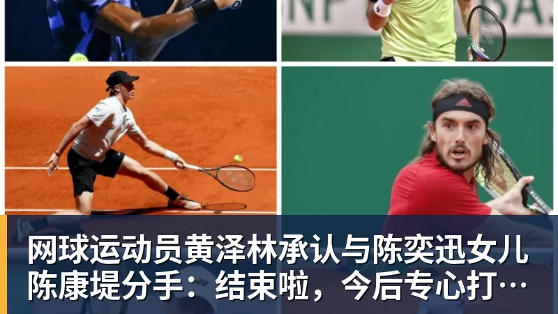 网球运动员黄泽林承认与陈奕迅女儿陈康堤分手:结束啦,今后专心打球,“离陈奕迅越来越远了” 网球运动员黄泽林承认与陈奕迅女儿陈康堤分手:结束啦,今后专心打球,“离陈奕迅越来越远了”