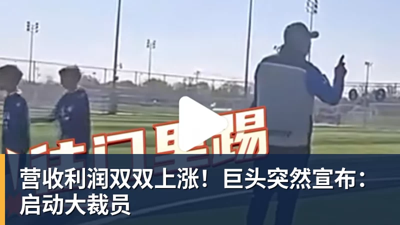 营收利润双双上涨!巨头突然宣布:启动大裁员 营收利润双双上涨!巨头突然宣布:启动大裁员