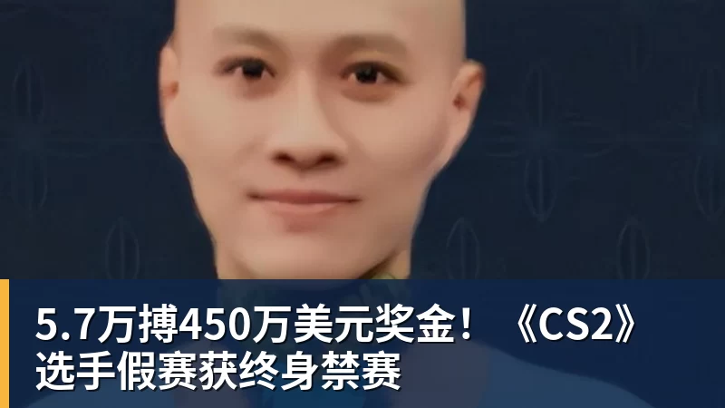 5.7万搏450万美元奖金！《CS2》选手假赛获终身禁赛
