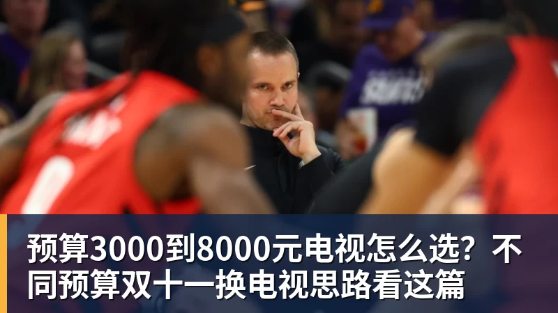 预算3000到8000元电视怎么选?不同预算双十一换电视思路看这篇 预算3000到8000元电视怎么选?不同预算双十一换电视思路看这篇