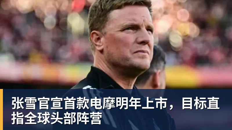 张雪官宣首款电摩明年上市，目标直指全球头部阵营