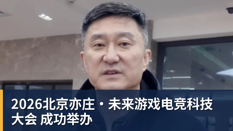 2026北京亦庄·未来游戏电竞科技大会 成功举办