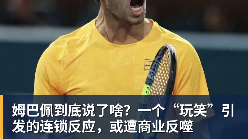 姆巴佩到底说了啥？一个“玩笑”引发的连锁反应，或遭商业反噬